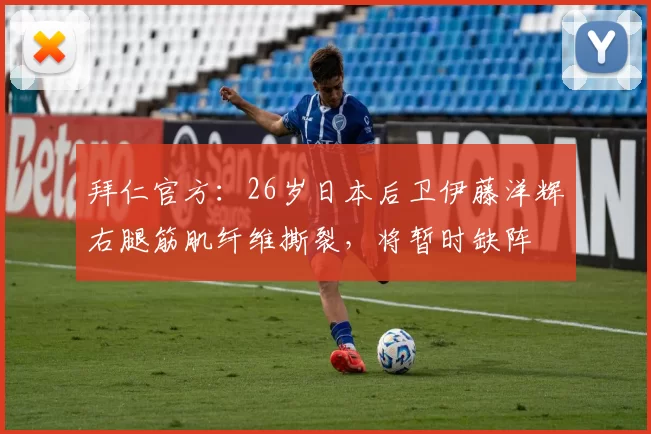 拜仁官方：26岁日本后卫伊藤洋辉右腿筋肌纤维撕裂，将暂时缺阵
