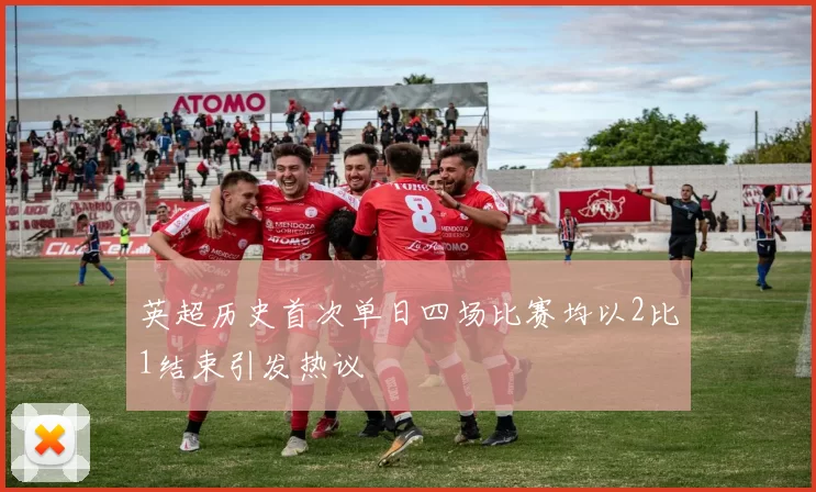 英超历史首次单日四场比赛均以2比1结束引发热议