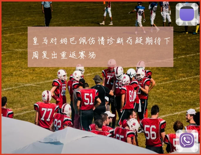 皇马对姆巴佩伤情诊断存疑期待下周复出重返赛场