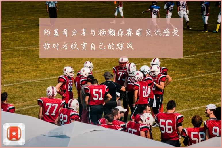 约基奇分享与杨瀚森赛前交流感受称对方欣赏自己的球风