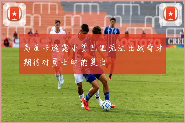 乌度卡透露小贾巴里无法出战奇才期待对勇士时能复出