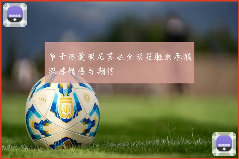 华子热爱明尼苏达全明星胜利承载深厚情感与期待