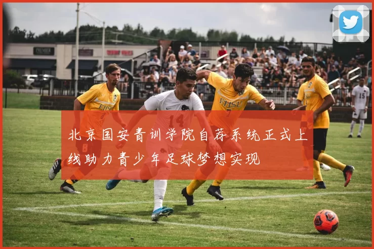 北京国安青训学院自荐系统正式上线助力青少年足球梦想实现