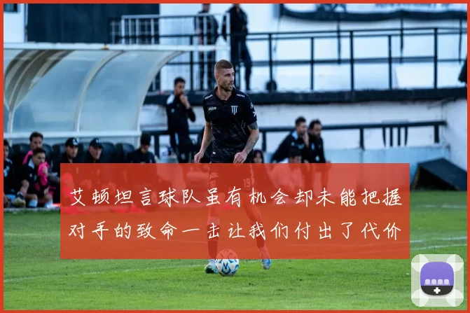 艾顿坦言球队虽有机会却未能把握对手的致命一击让我们付出了代价