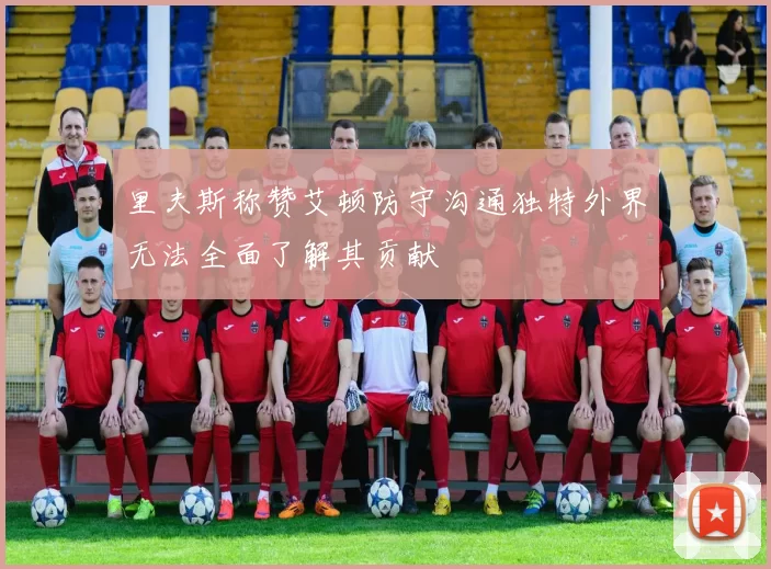 里夫斯称赞艾顿防守沟通独特外界无法全面了解其贡献