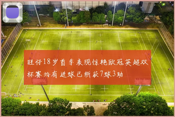 旺仔18岁首季表现惊艳欧冠英超双杯赛均有进球已斩获7球3助